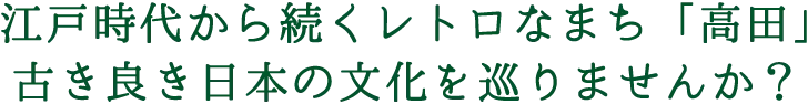 江戸時代から続くレトロなまち「高田」古き良き日本の文化を巡りませんか？