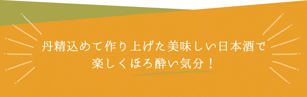 丹精込めて作り上げた美味しい日本酒で楽しくほろ酔い気分！