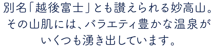 別名「越後富士」とも讃えられる妙高山。その山肌には、バラエティ豊かな温泉がいくつも湧き出しています。