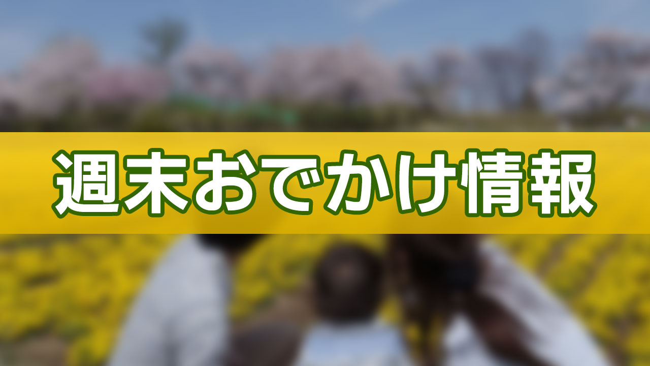 １３・１４日　週末おでかけ情報！