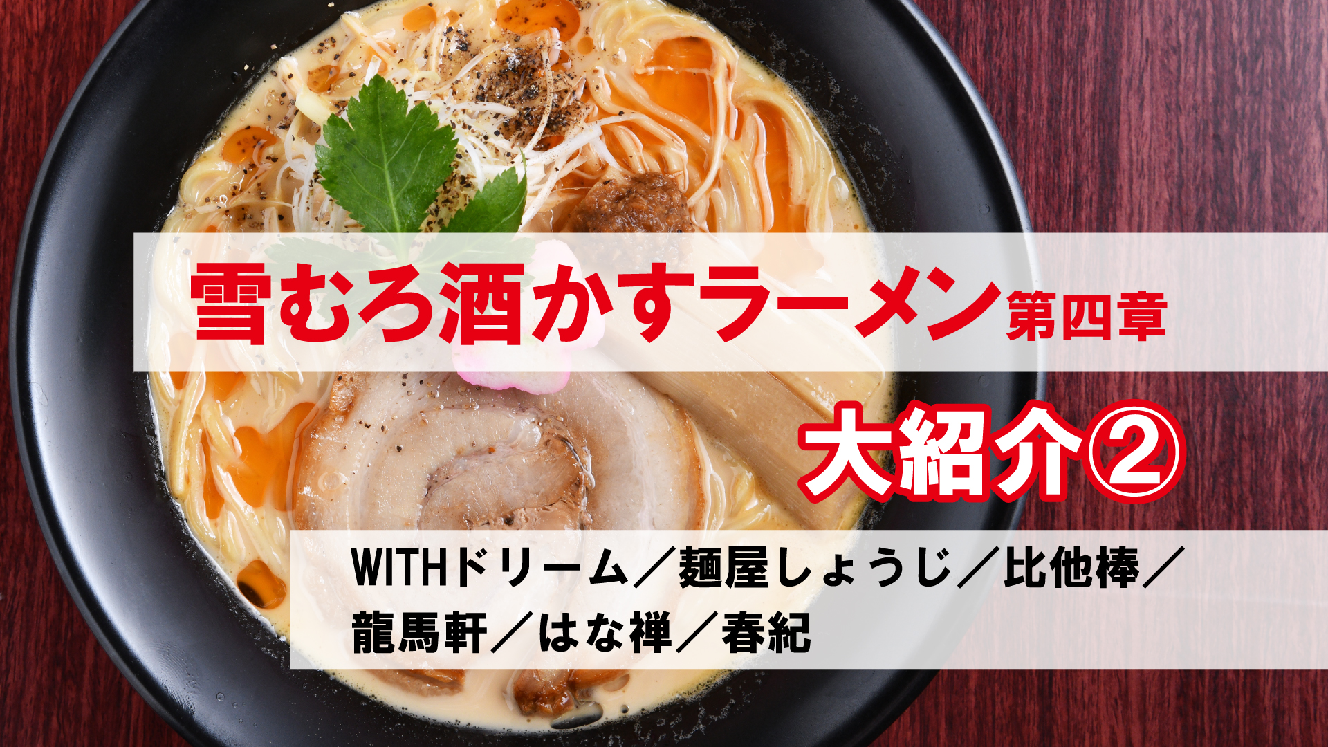 雪むろ酒かすラーメン第四章 大紹介② WITHドリーム／しょうじ／比他棒／龍馬軒／はな禅／春紀