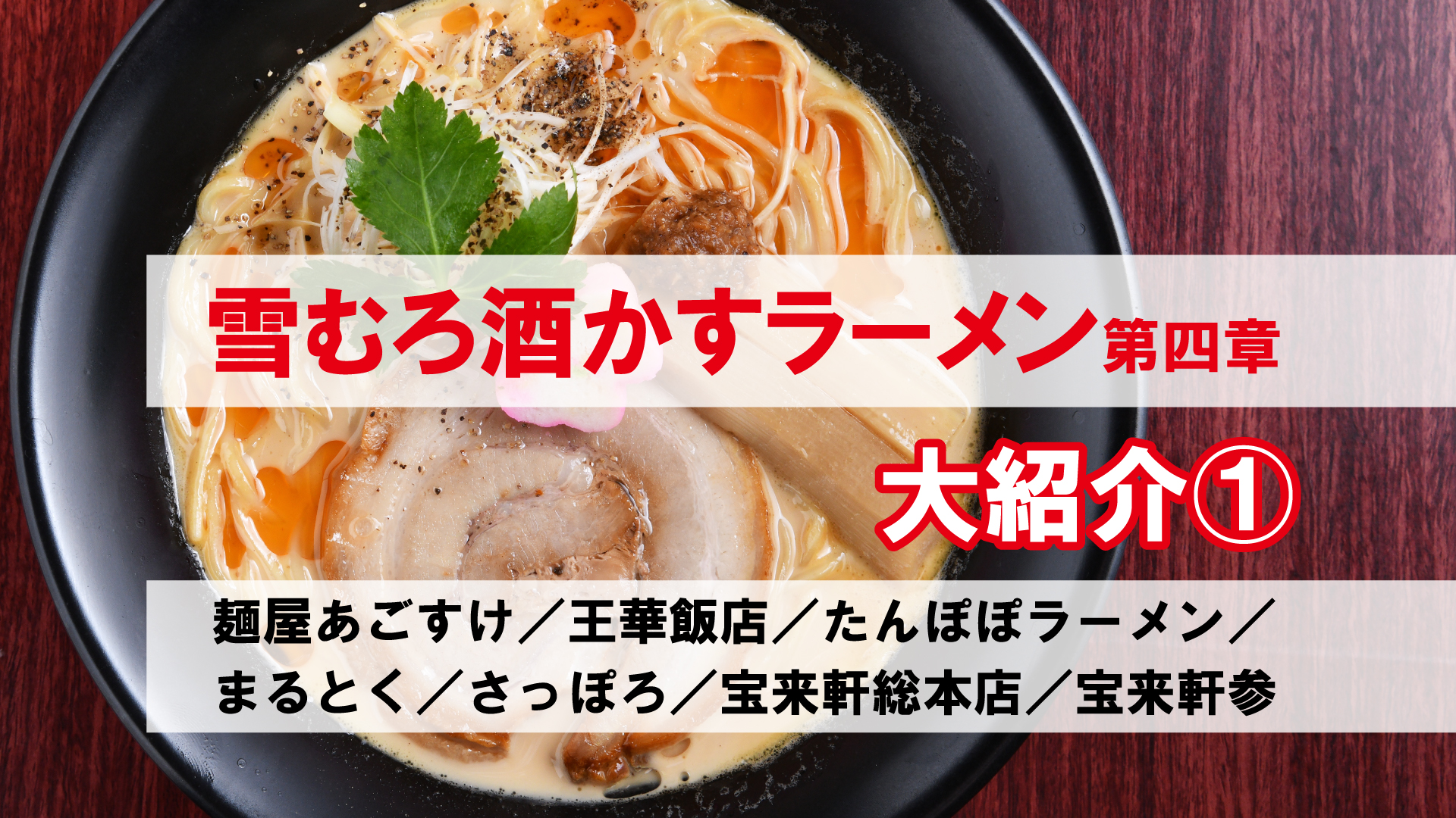 雪むろ酒かすラーメン第四章 大紹介① あごすけ／王華飯店／たんぽぽ／まるとく／さっぽろ／宝来軒総本店／宝来軒参